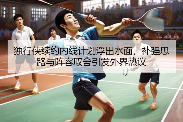 独行侠续约内线计划浮出水面，补强思路与阵容取舍引发外界热议 - ZHCW